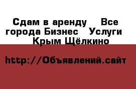 Сдам в аренду  - Все города Бизнес » Услуги   . Крым,Щёлкино